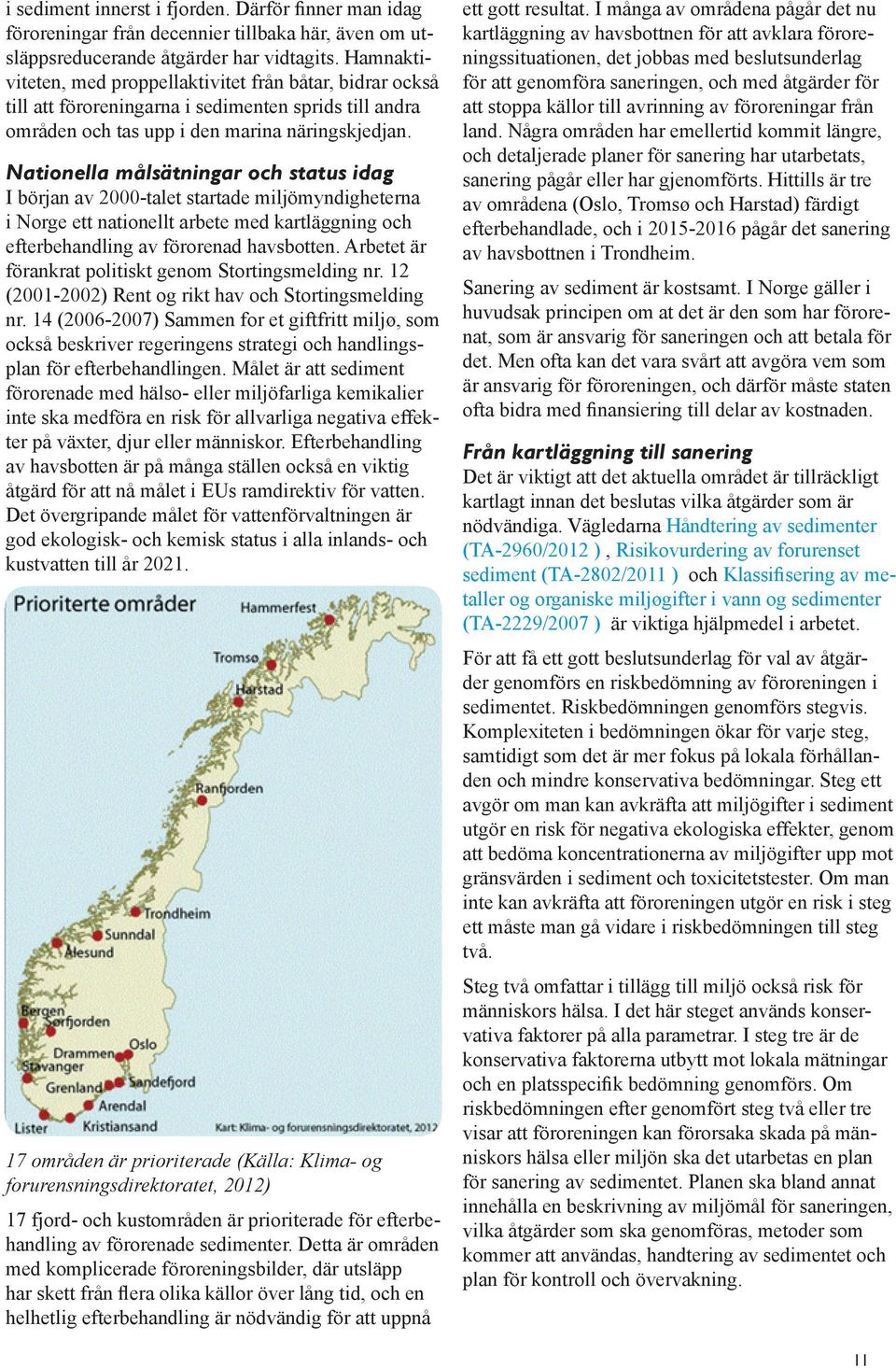 Nationella målsätningar och status idag I början av 2000-talet startade miljömyndigheterna i Norge ett nationellt arbete med kartläggning och efterbehandling av förorenad havsbotten.