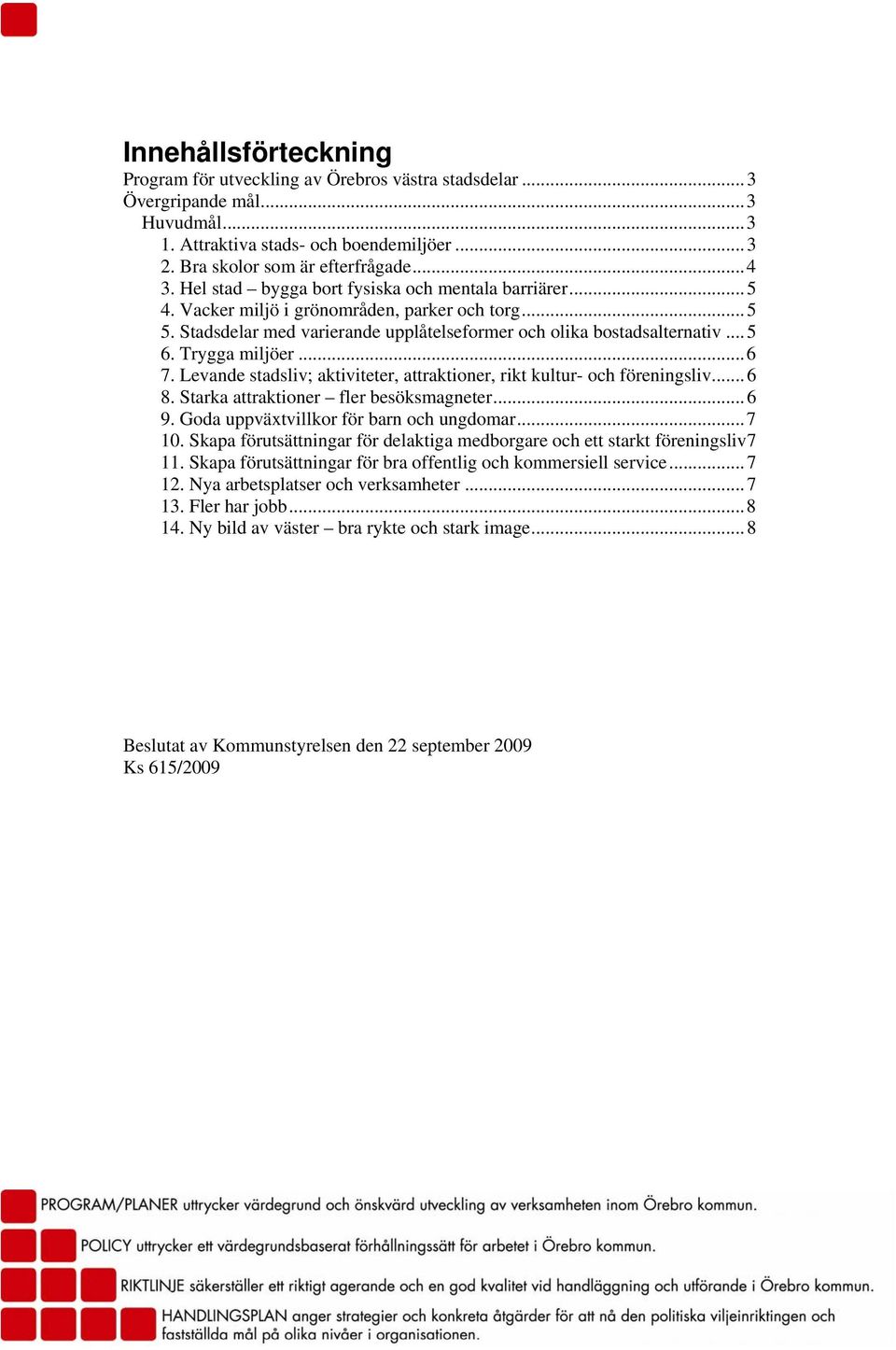 Trygga miljöer...6 7. Levande stadsliv; aktiviteter, attraktioner, rikt kultur- och föreningsliv...6 8. Starka attraktioner fler besöksmagneter...6 9. Goda uppväxtvillkor för barn och ungdomar...7 10.