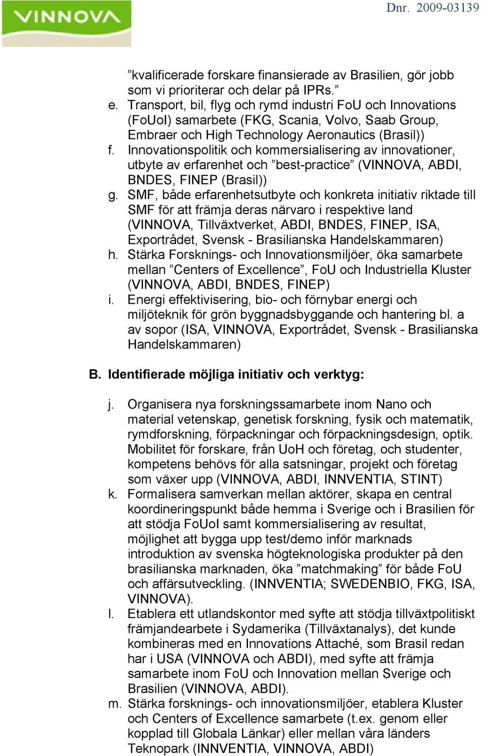 Innovationspolitik och kommersialisering av innovationer, utbyte av erfarenhet och best-practice (VINNOVA, ABDI, BNDES, FINEP (Brasil)) g.