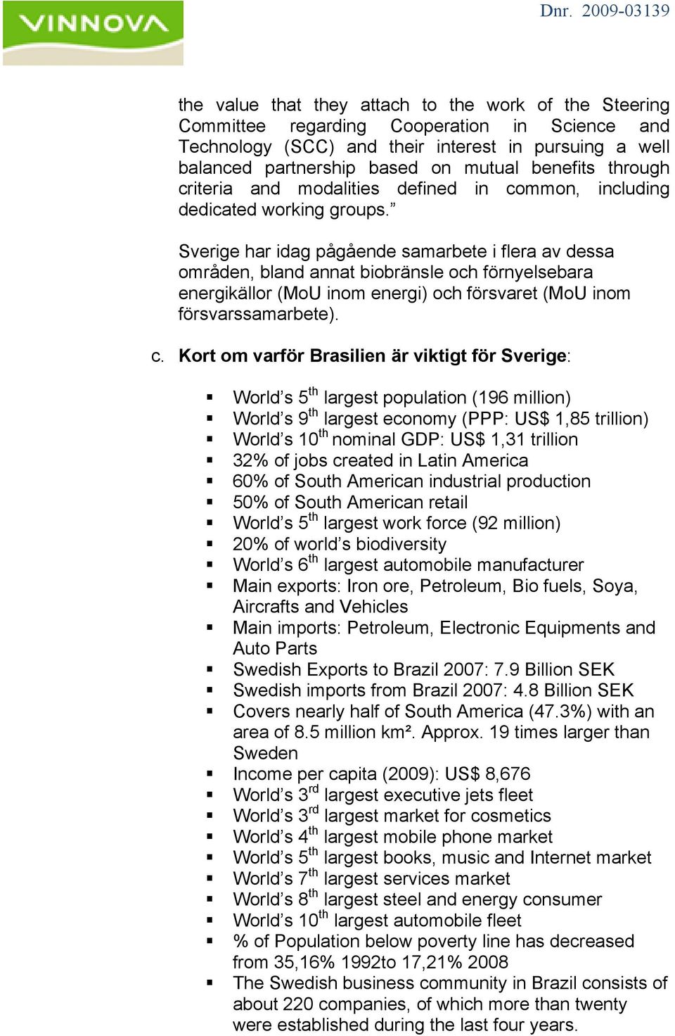 Sverige har idag pågående samarbete i flera av dessa områden, bland annat biobränsle och förnyelsebara energikällor (MoU inom energi) och försvaret (MoU inom försvarssamarbete). c.