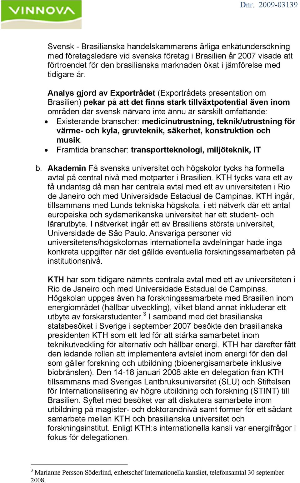 Analys gjord av Exportrådet (Exportrådets presentation om Brasilien) pekar på att det finns stark tillväxtpotential även inom områden där svensk närvaro inte ännu är särskilt omfattande: Existerande