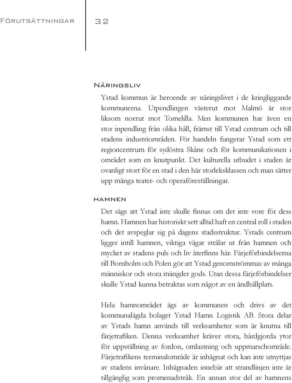 För handeln fungerar Ystad som ett regioncentrum för sydöstra Skåne och för kommunikationen i området som en knutpunkt.