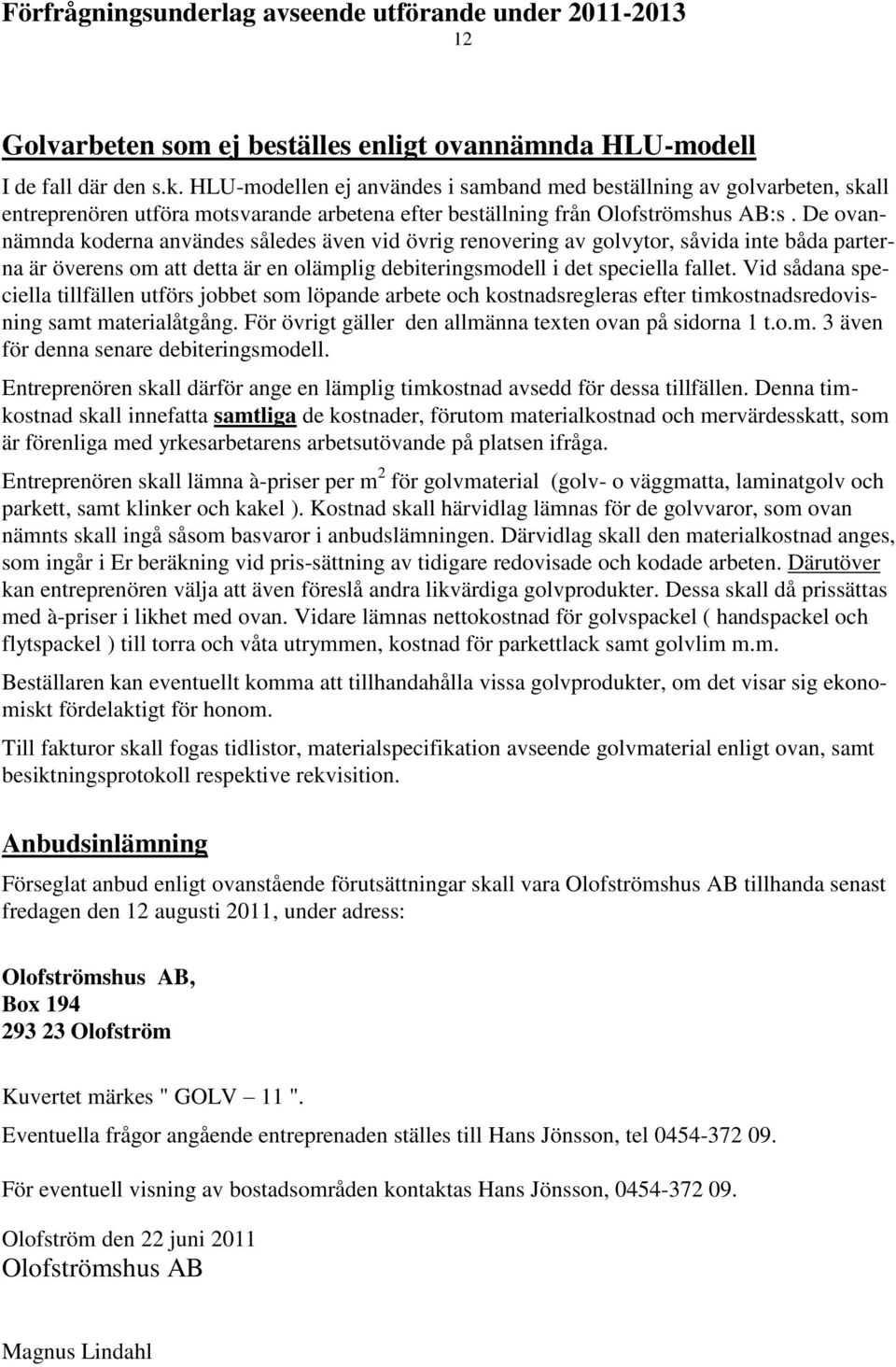 De ovannämnda koderna användes således även vid övrig renovering av golvytor, såvida inte båda parterna är överens om att detta är en olämplig debiteringsmodell i det speciella fallet.