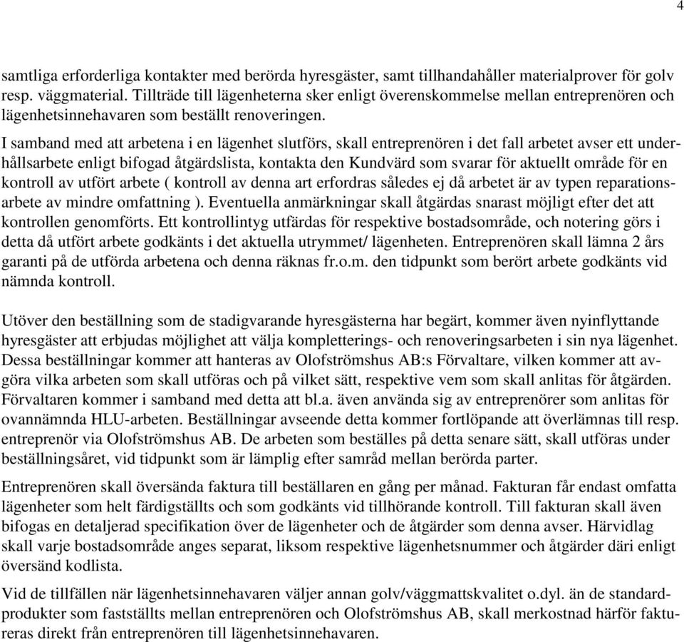 I samband med att arbetena i en lägenhet slutförs, skall entreprenören i det fall arbetet avser ett underhållsarbete enligt bifogad åtgärdslista, kontakta den Kundvärd som svarar för aktuellt område