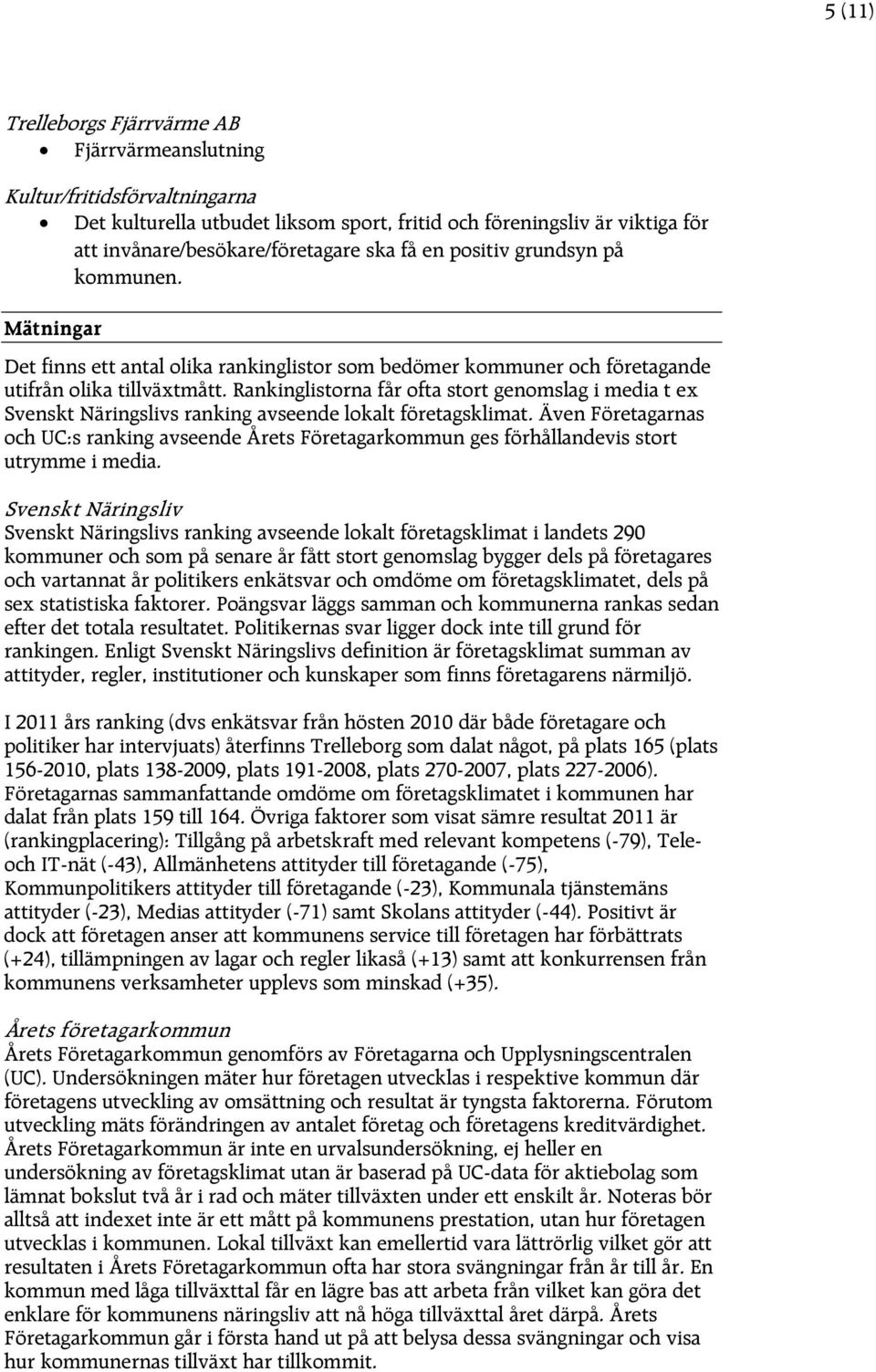 Rankinglistorna får ofta stort genomslag i media t ex Svenskt Näringslivs ranking avseende lokalt företagsklimat.