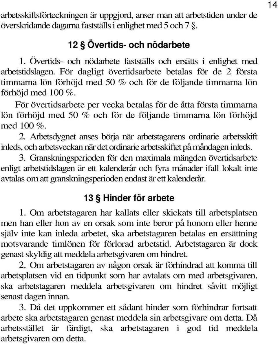 För dagligt övertidsarbete betalas för de 2 första timmarna lön förhöjd med 50 % och för de följande timmarna lön förhöjd med 100 %.