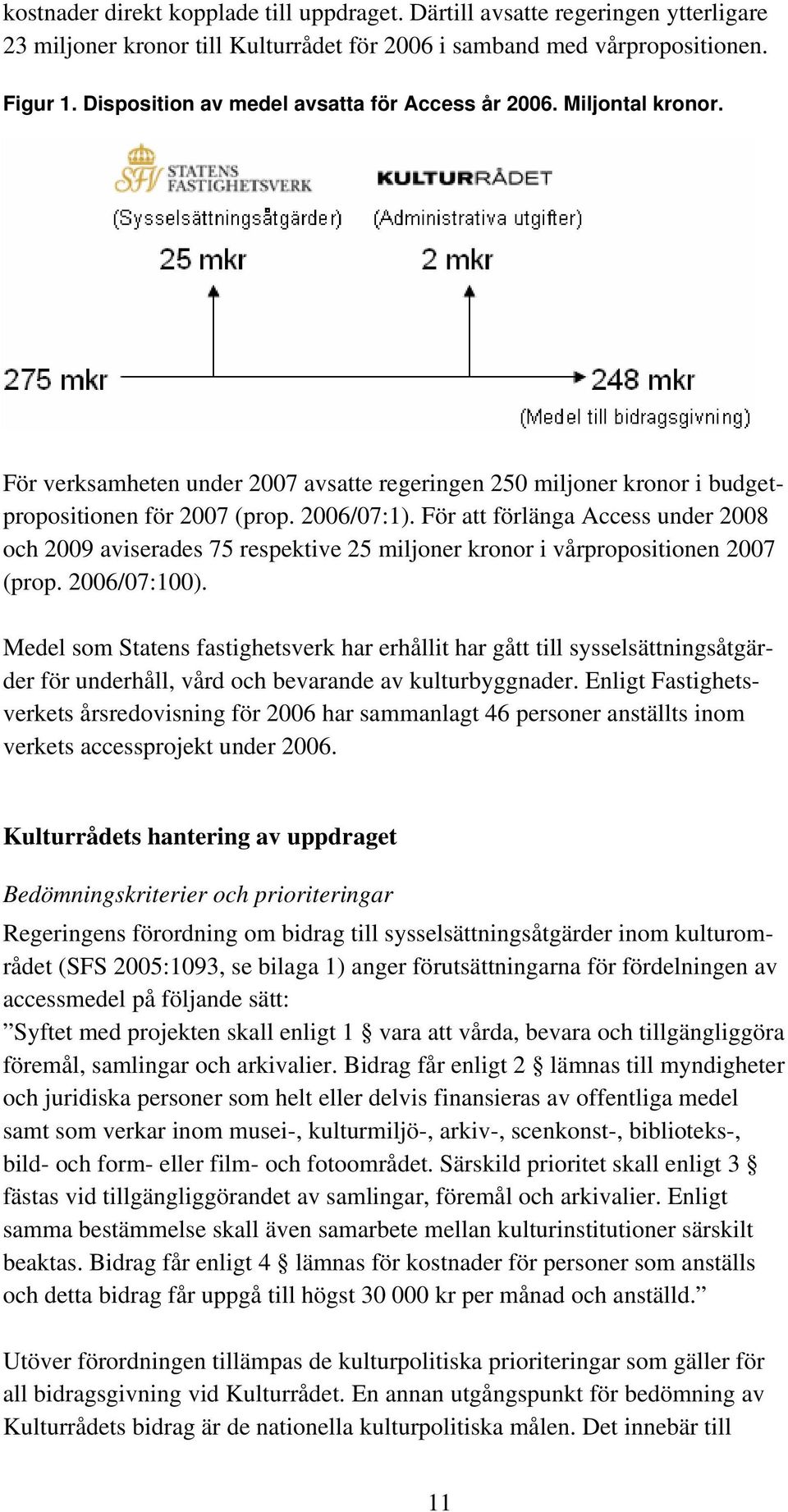 För att förlänga Access under 2008 och 2009 aviserades 75 respektive 25 miljoner kronor i vårpropositionen 2007 (prop. 2006/07:100).