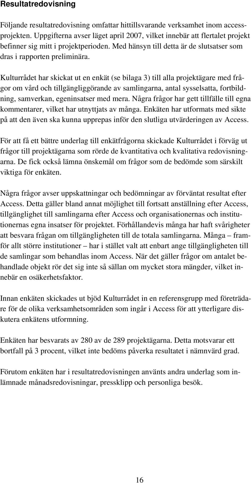 Kulturrådet har skickat ut en enkät (se bilaga 3) till alla projektägare med frågor om vård och tillgängliggörande av samlingarna, antal sysselsatta, fortbildning, samverkan, egeninsatser med mera.