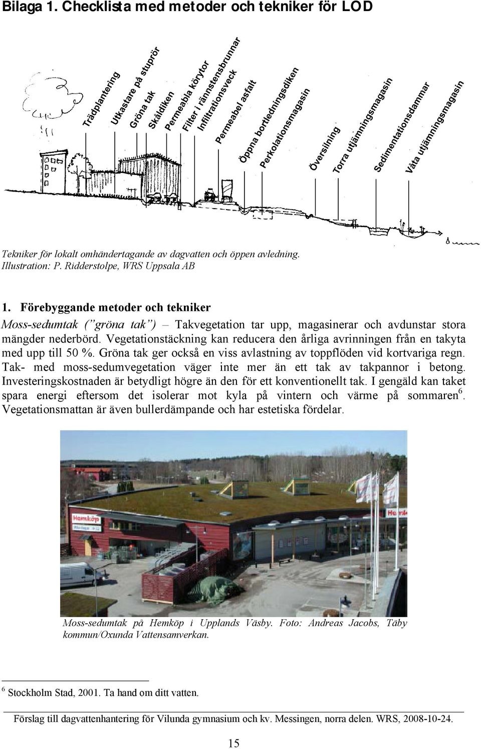 Vegetationstäckning kan reducera den årliga avrinningen från en takyta med upp till 50 %. Gröna tak ger också en viss avlastning av toppflöden vid kortvariga regn.