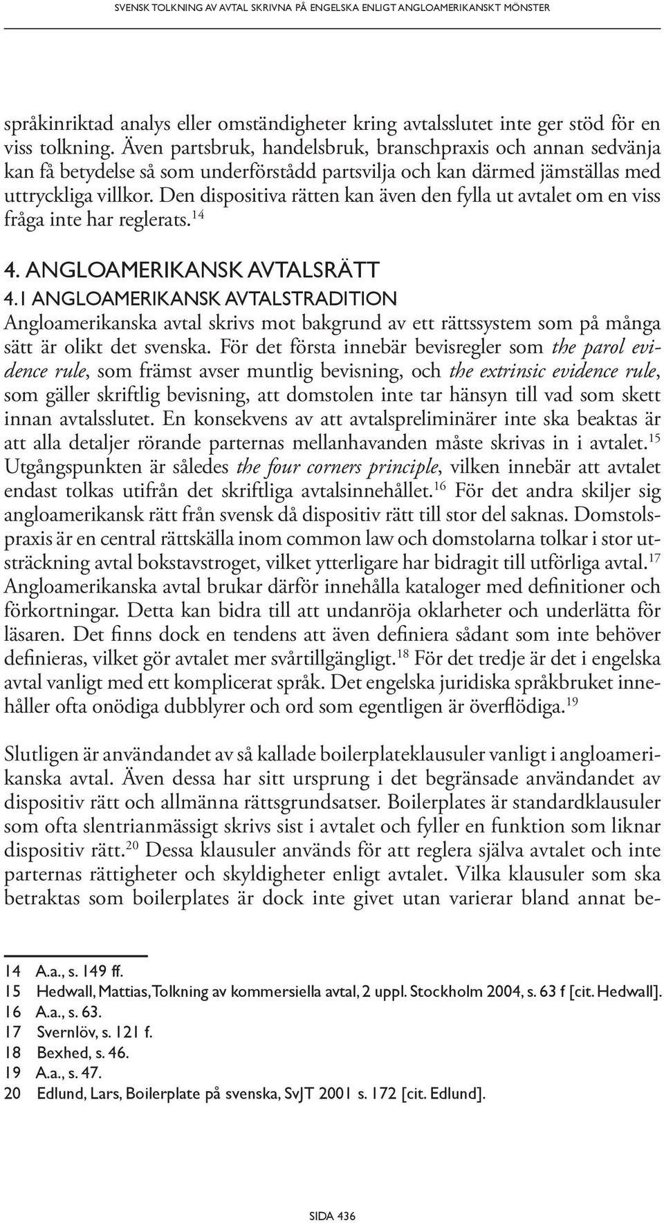 Den dispositiva rätten kan även den fylla ut avtalet om en viss fråga inte har reglerats. 14 4. ANGLOAMERIKANSK AVTALSRÄTT 4.