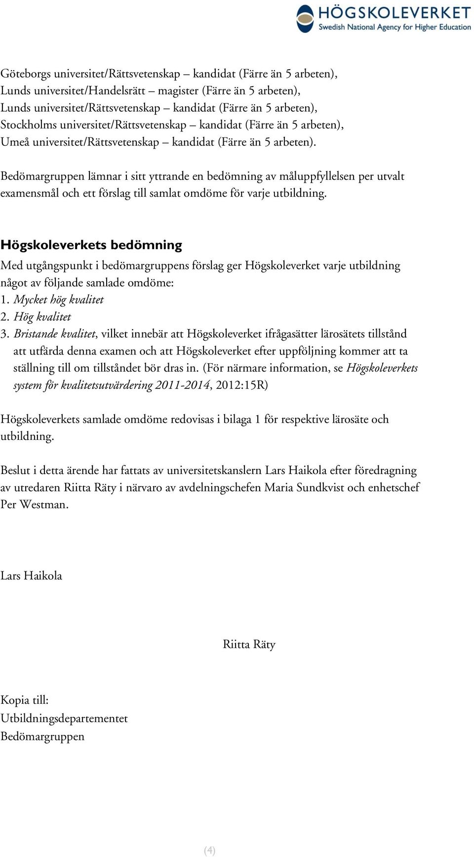 Bedömargruppen lämnar i sitt yttrande en bedömning av måluppfyllelsen per utvalt examensmål ett förslag till samlat omdöme för varje utbildning.