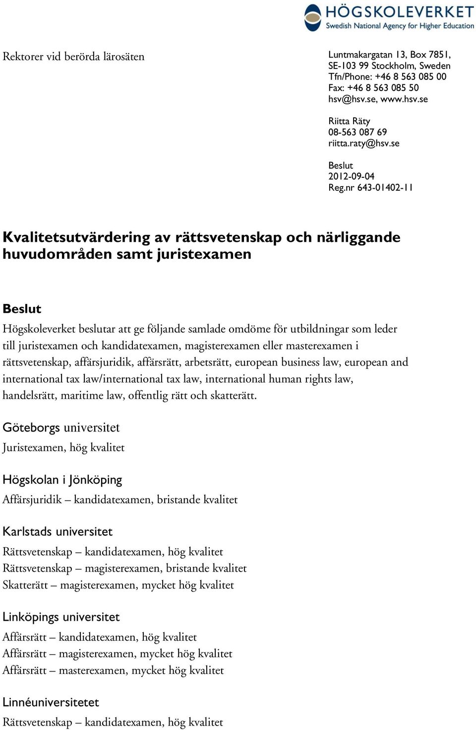 nr 643-01402-11 Kvalitetsutvärdering av rättsvetenskap närliggande huvudområden samt juristexamen Beslut Högskoleverket beslutar att ge följande samlade omdöme för utbildningar som leder till