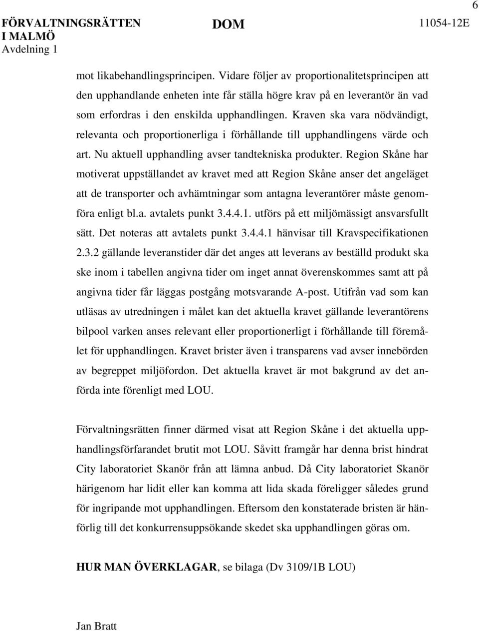 Region Skåne har motiverat uppställandet av kravet med att Region Skåne anser det angeläget att de transporter och avhämtningar som antagna leverantörer måste genomföra enligt bl.a. avtalets punkt 3.