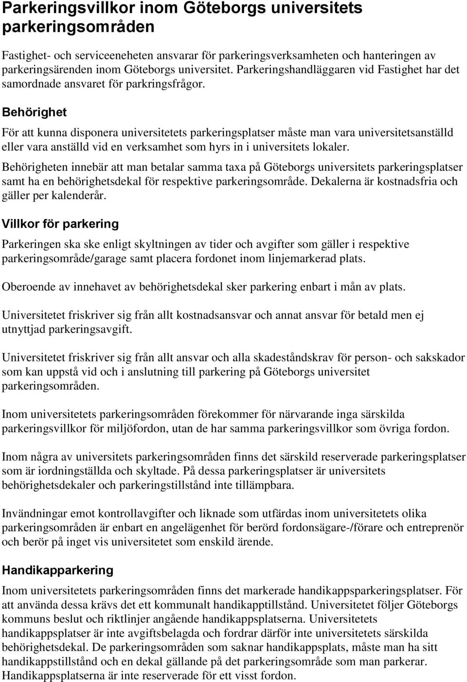 Behörighet För att kunna disponera universitetets parkeringsplatser måste man vara universitetsanställd eller vara anställd vid en verksamhet som hyrs in i universitets lokaler.