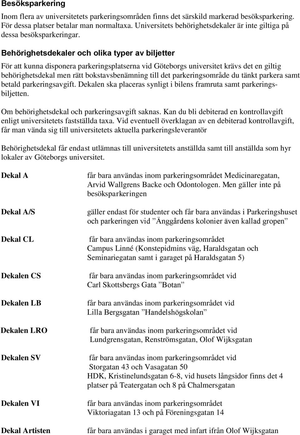 Behörighetsdekaler och olika typer av biljetter För att kunna disponera parkeringsplatserna vid Göteborgs universitet krävs det en giltig behörighetsdekal men rätt bokstavsbenämning till det