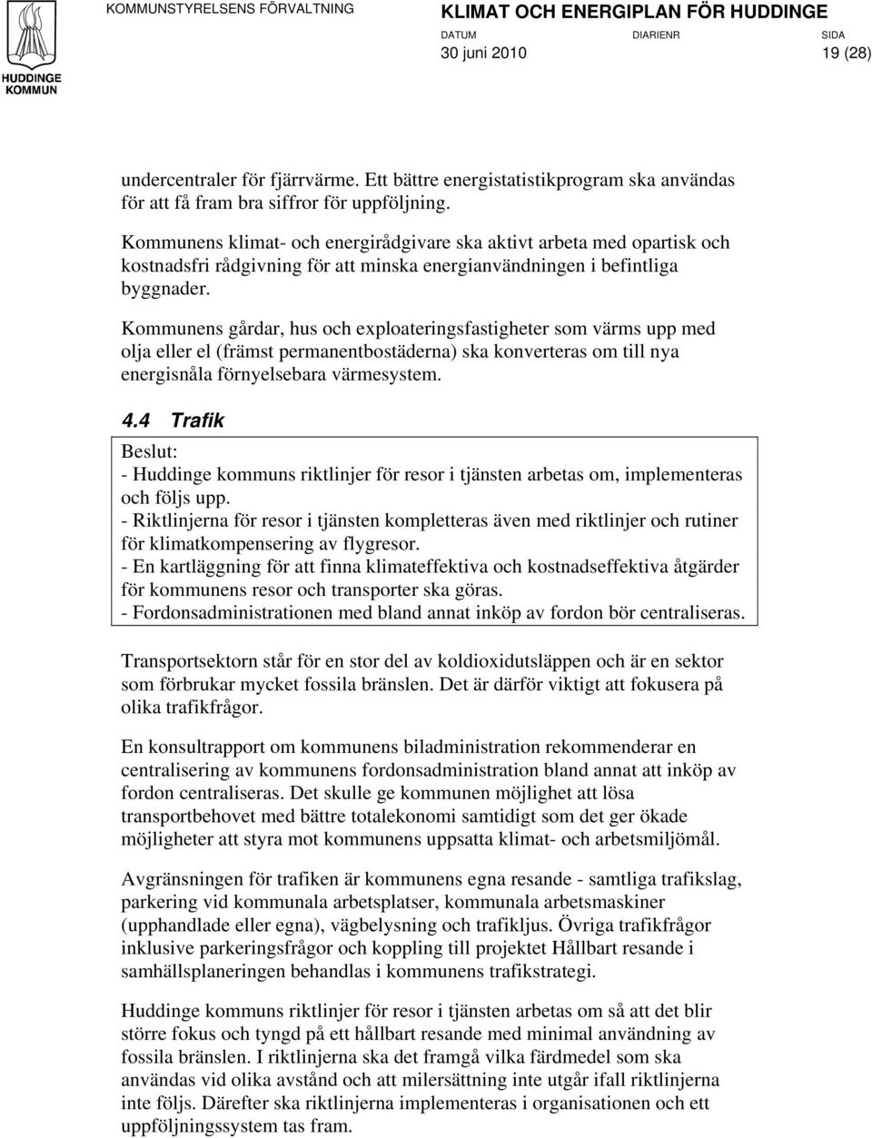 Kommunens gårdar, hus och exploateringsfastigheter som värms upp med olja eller el (främst permanentbostäderna) ska konverteras om till nya energisnåla förnyelsebara värmesystem. 4.