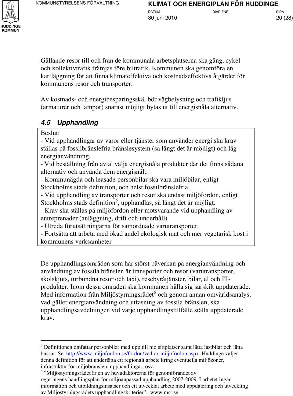 Av kostnads- och energibesparingsskäl bör vägbelysning och trafikljus (armaturer och lampor) snarast möjligt bytas ut till energisnåla alternativ. 4.