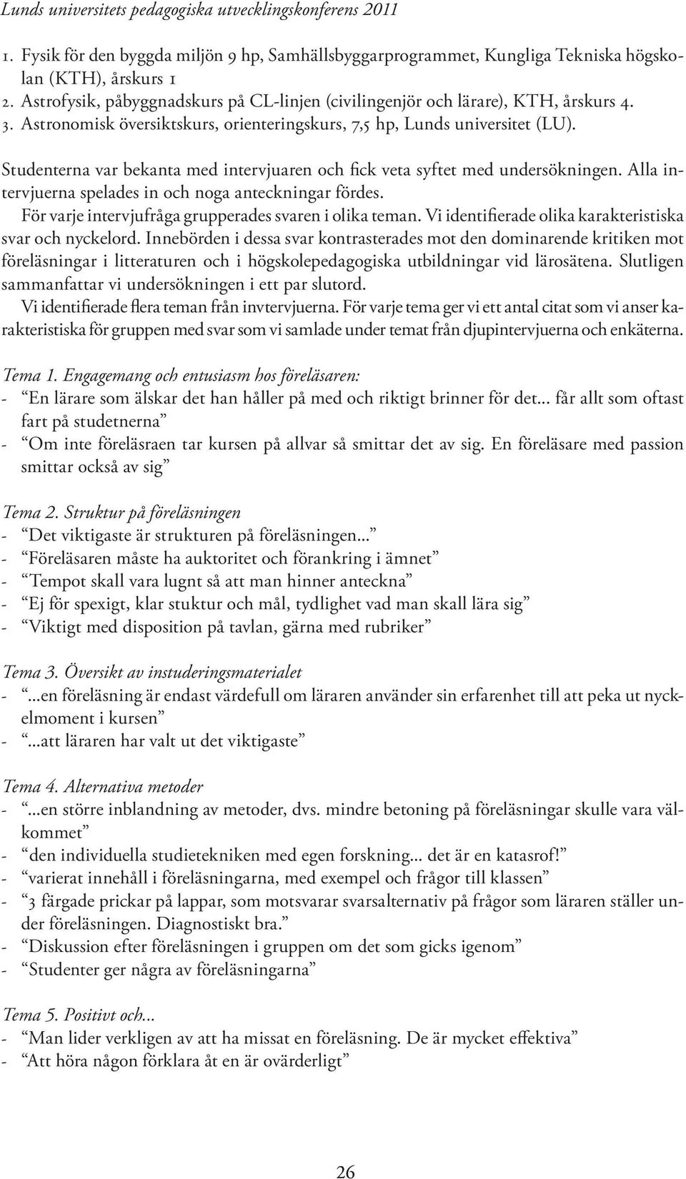 Studenterna var bekanta med intervjuaren och fick veta syftet med undersökningen. Alla intervjuerna spelades in och noga anteckningar fördes. För varje intervjufråga grupperades svaren i olika teman.