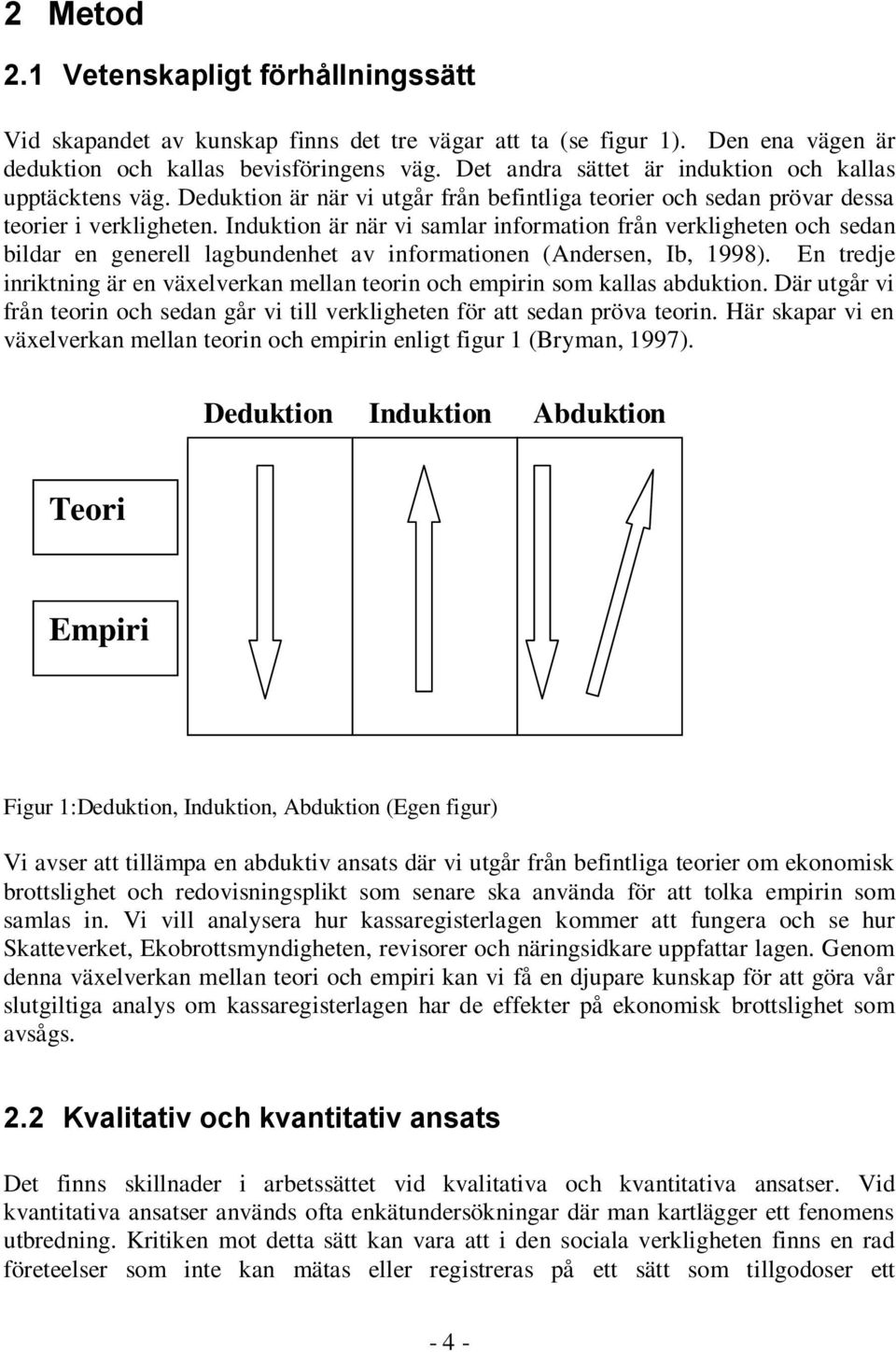 Induktion är när vi samlar information från verkligheten och sedan bildar en generell lagbundenhet av informationen (Andersen, Ib, 1998).