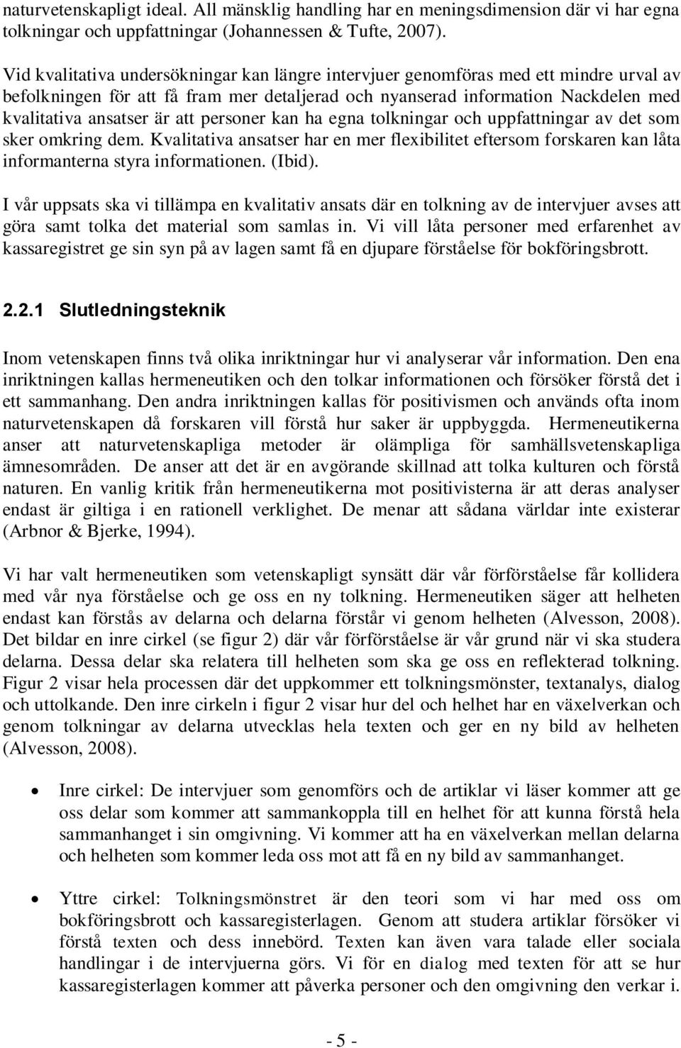 personer kan ha egna tolkningar och uppfattningar av det som sker omkring dem. Kvalitativa ansatser har en mer flexibilitet eftersom forskaren kan låta informanterna styra informationen. (Ibid).