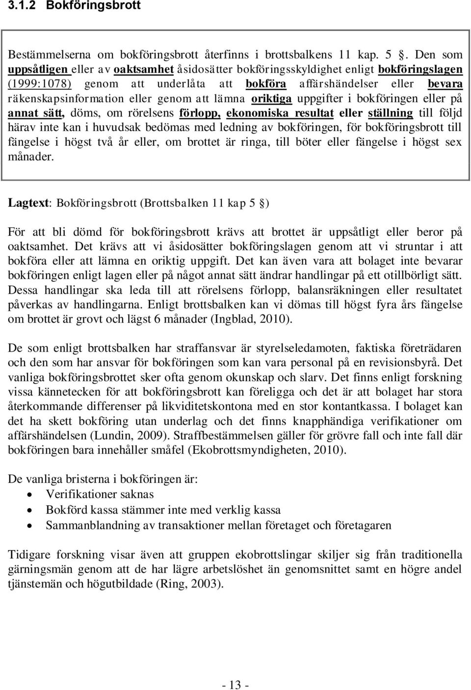 genom att lämna oriktiga uppgifter i bokföringen eller på annat sätt, döms, om rörelsens förlopp, ekonomiska resultat eller ställning till följd härav inte kan i huvudsak bedömas med ledning av