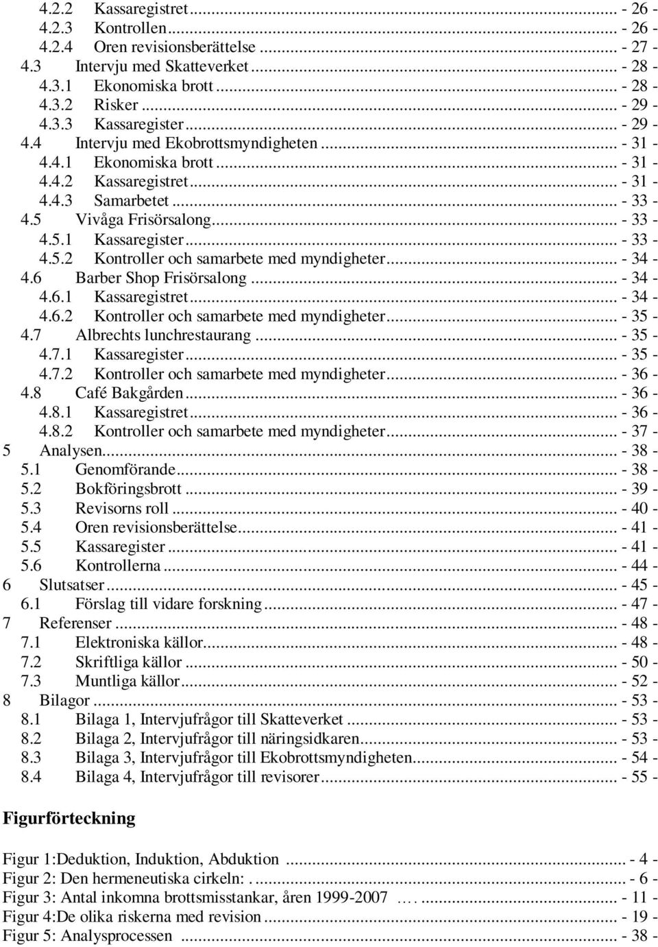.. - 34-4.6 Barber Shop Frisörsalong... - 34-4.6.1 Kassaregistret... - 34-4.6.2 Kontroller och samarbete med myndigheter... - 35-4.7 Albrechts lunchrestaurang... - 35-4.7.1 Kassaregister... - 35-4.7.2 Kontroller och samarbete med myndigheter... - 36-4.