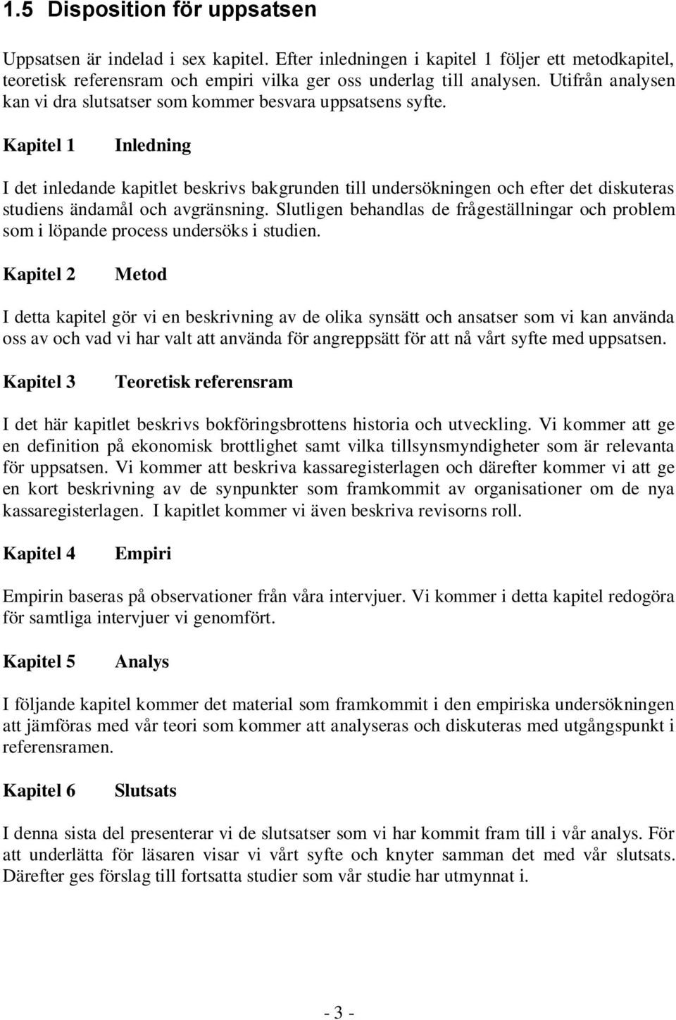 Kapitel 1 Inledning I det inledande kapitlet beskrivs bakgrunden till undersökningen och efter det diskuteras studiens ändamål och avgränsning.