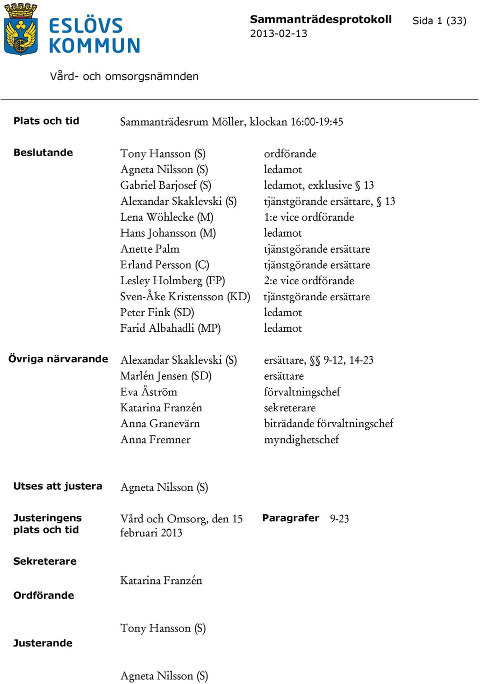 Lesley Holmberg (FP) 2:e vice ordförande Sven-Åke Kristensson (KD) tjänstgörande ersättare Peter Fink (SD) ledamot Farid Albahadli (MP) ledamot Övriga närvarande Alexandar Skaklevski (S) ersättare,