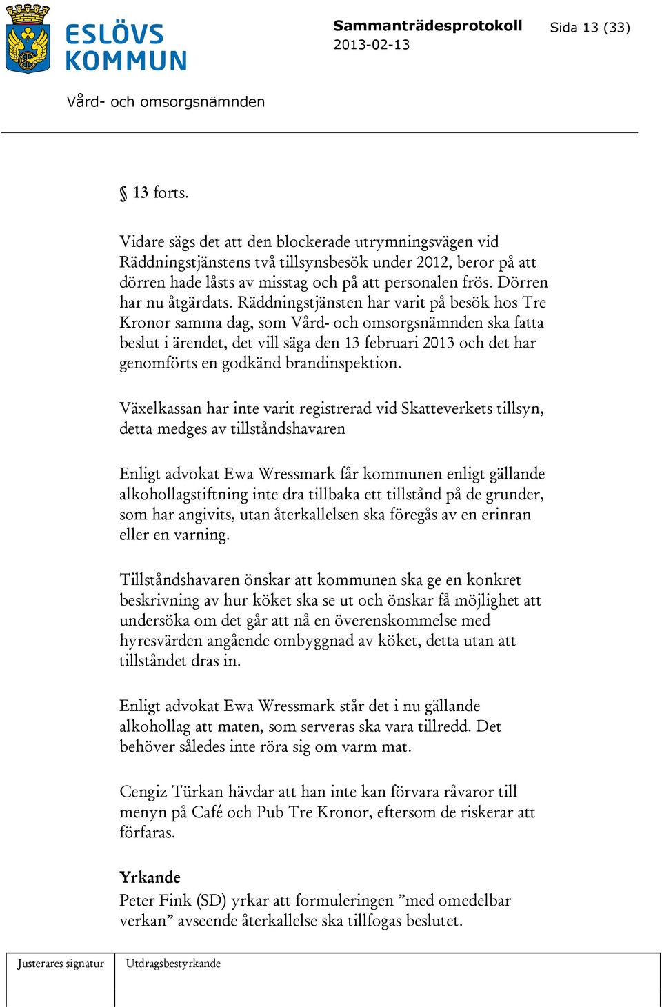 Räddningstjänsten har varit på besök hos Tre Kronor samma dag, som ska fatta beslut i ärendet, det vill säga den 13 februari 2013 och det har genomförts en godkänd brandinspektion.