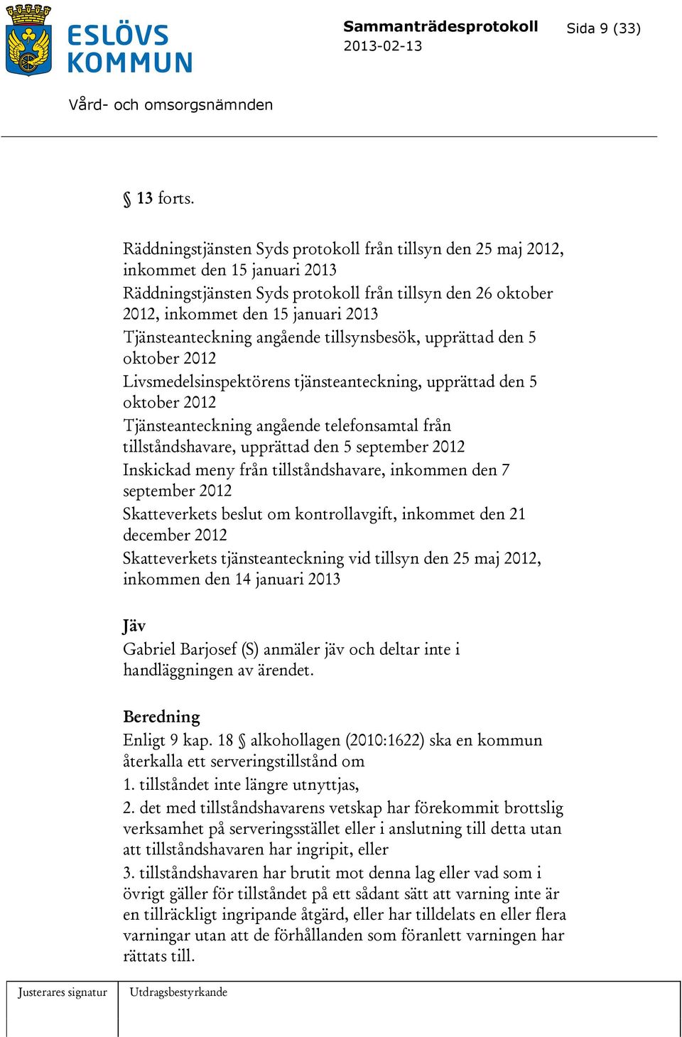 Tjänsteanteckning angående tillsynsbesök, upprättad den 5 oktober 2012 Livsmedelsinspektörens tjänsteanteckning, upprättad den 5 oktober 2012 Tjänsteanteckning angående telefonsamtal från