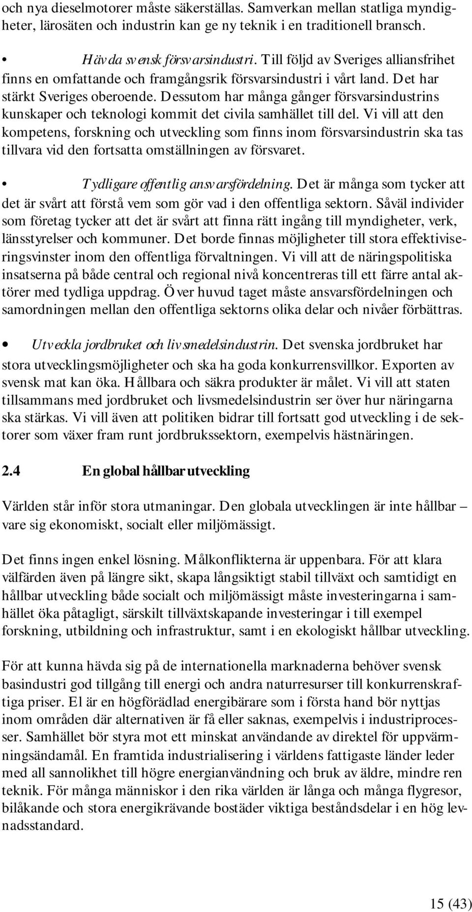 Dessutom har många gånger försvarsindustrins kunskaper och teknologi kommit det civila samhället till del.