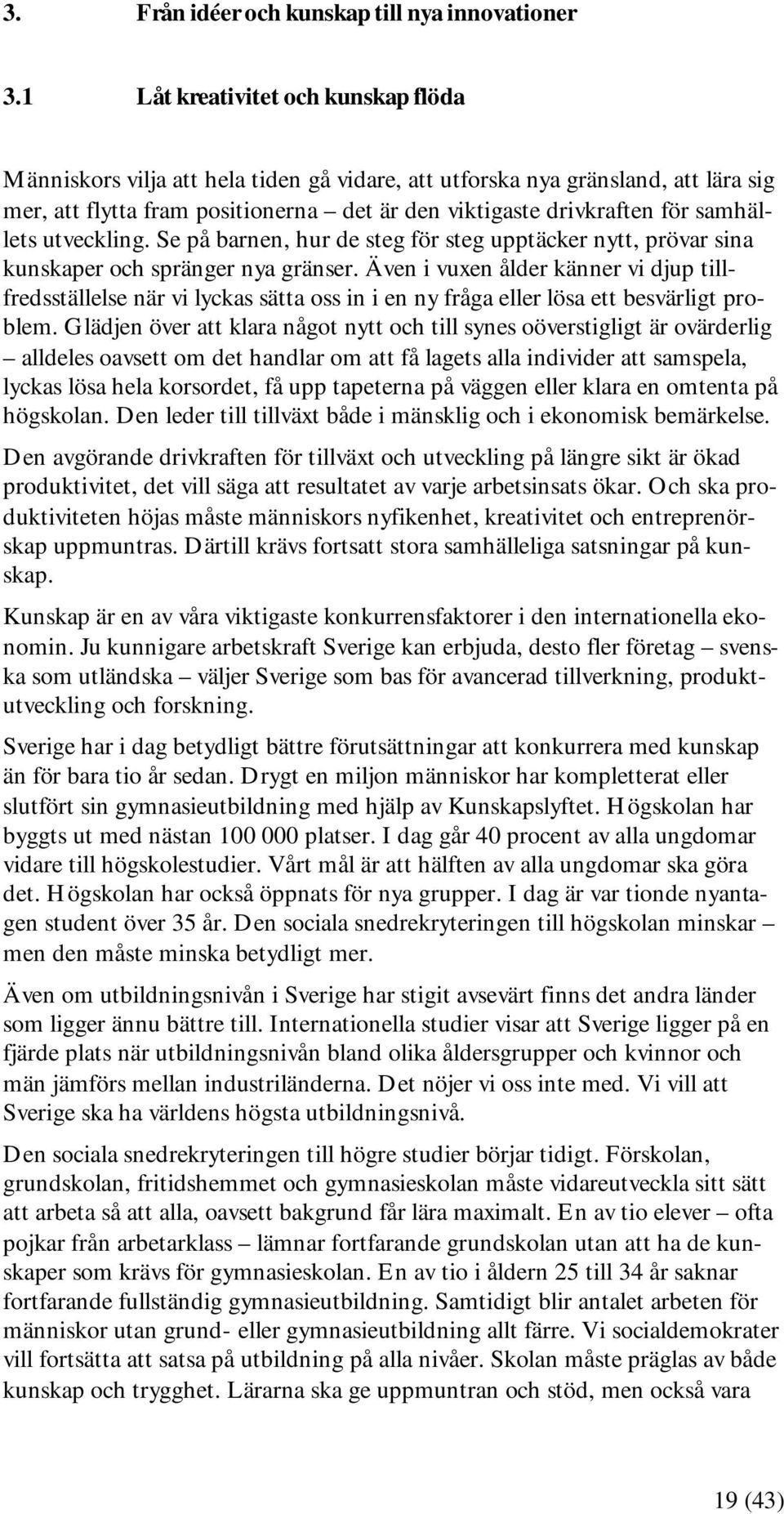 samhällets utveckling. Se på barnen, hur de steg för steg upptäcker nytt, prövar sina kunskaper och spränger nya gränser.