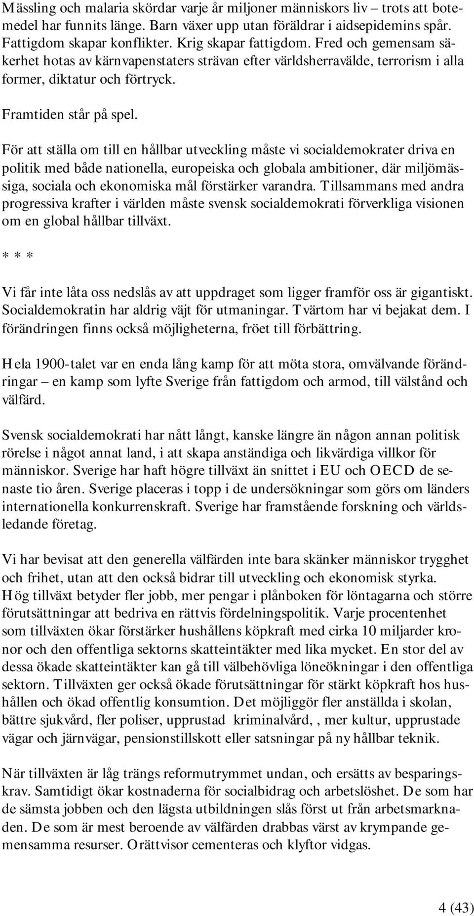 För att ställa om till en hållbar utveckling måste vi socialdemokrater driva en politik med både nationella, europeiska och globala ambitioner, där miljömässiga, sociala och ekonomiska mål förstärker