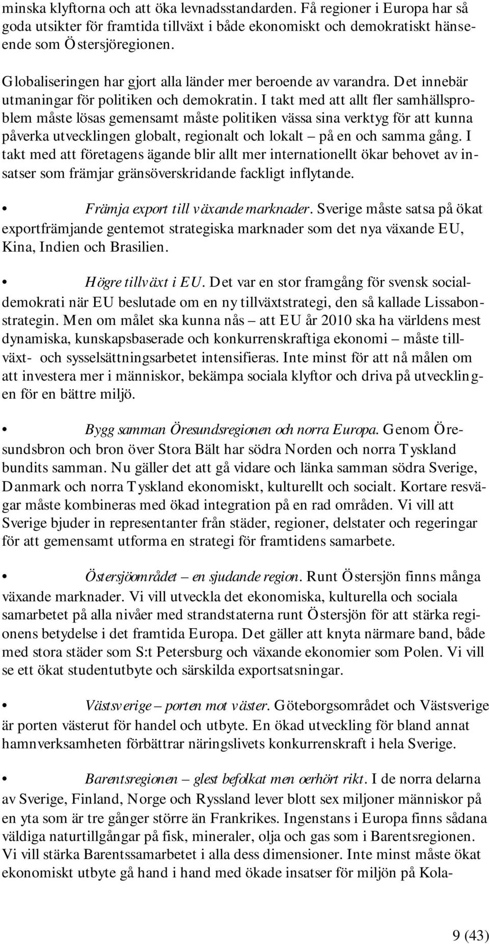 I takt med att allt fler samhällsproblem måste lösas gemensamt måste politiken vässa sina verktyg för att kunna påverka utvecklingen globalt, regionalt och lokalt på en och samma gång.