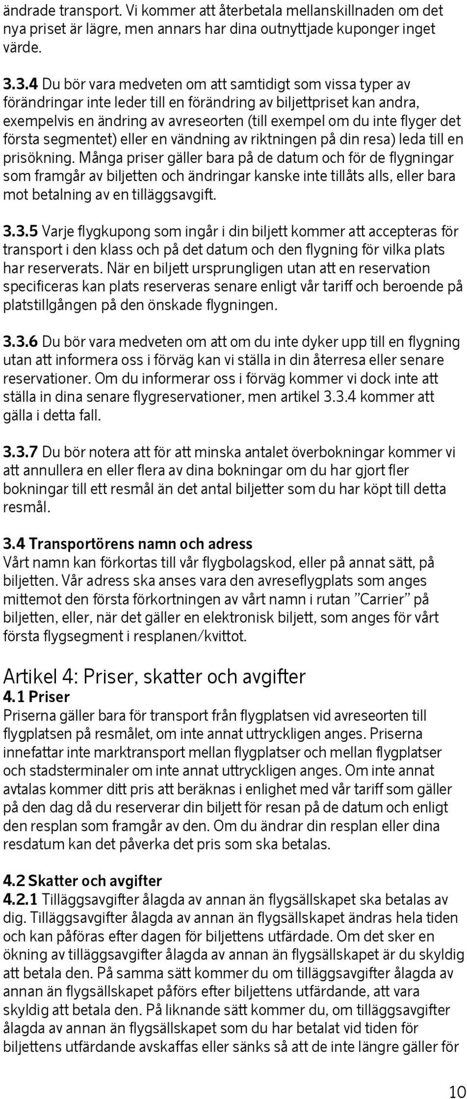 flyger det första segmentet) eller en vändning av riktningen på din resa) leda till en prisökning.