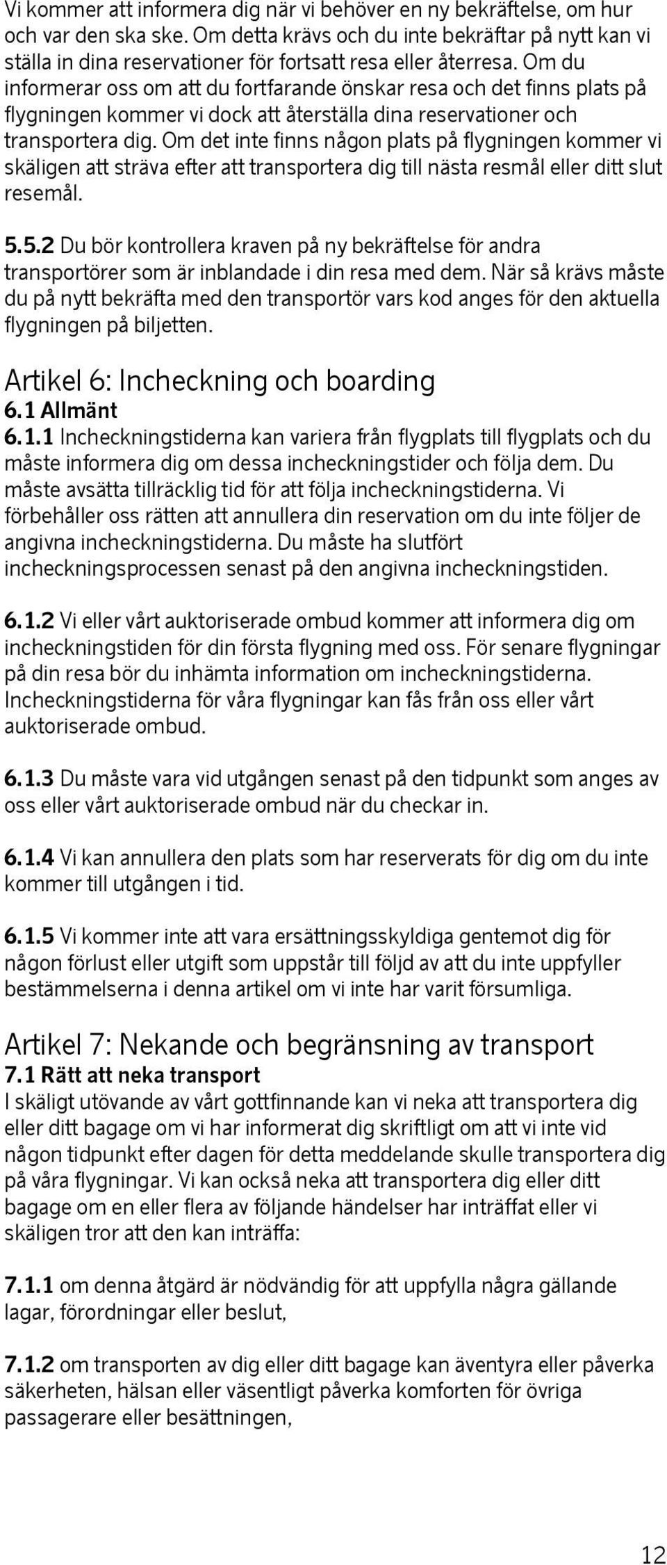 Om du informerar oss om att du fortfarande önskar resa och det finns plats på flygningen kommer vi dock att återställa dina reservationer och transportera dig.