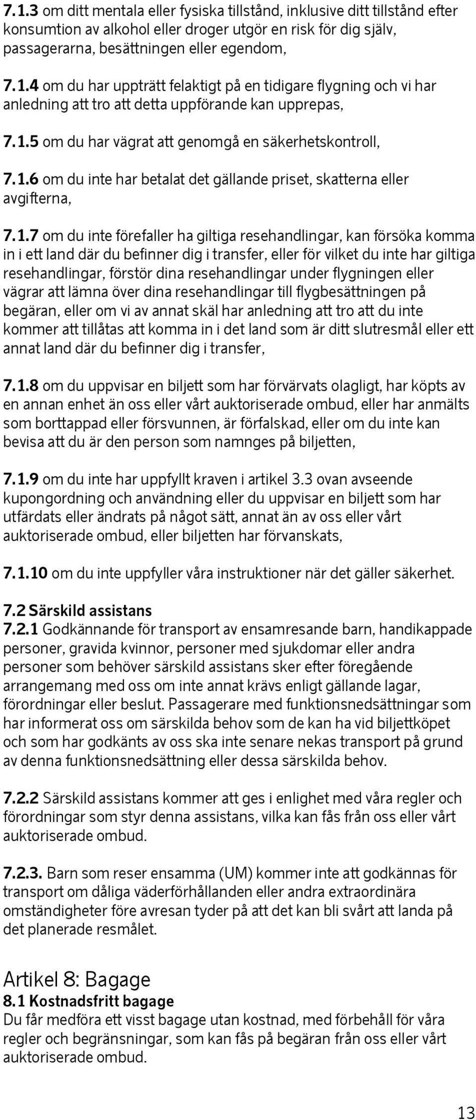 komma in i ett land där du befinner dig i transfer, eller för vilket du inte har giltiga resehandlingar, förstör dina resehandlingar under flygningen eller vägrar att lämna över dina resehandlingar