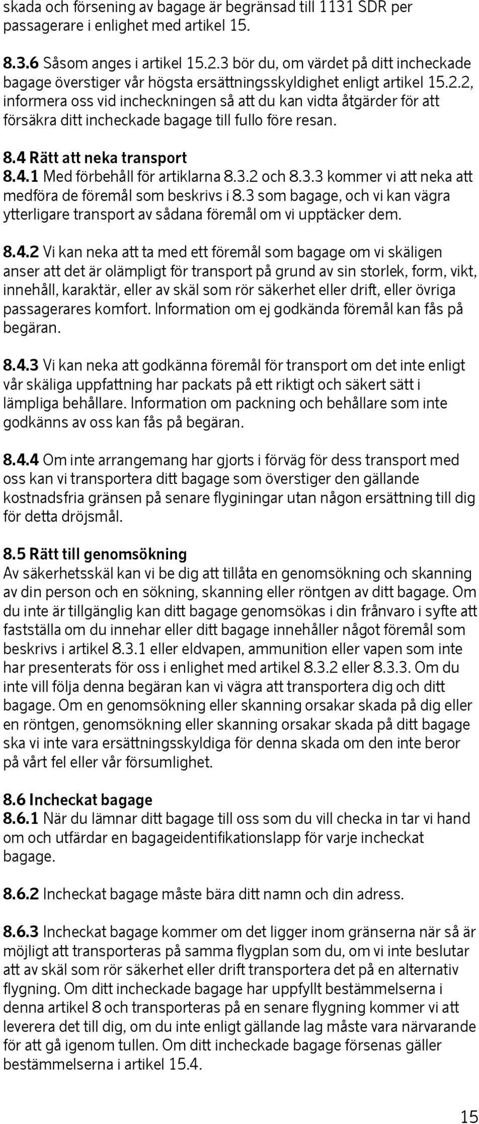 2, informera oss vid incheckningen så att du kan vidta åtgärder för att försäkra ditt incheckade bagage till fullo före resan. 8.4 Rätt att neka transport 8.4.1 Med förbehåll för artiklarna 8.3.