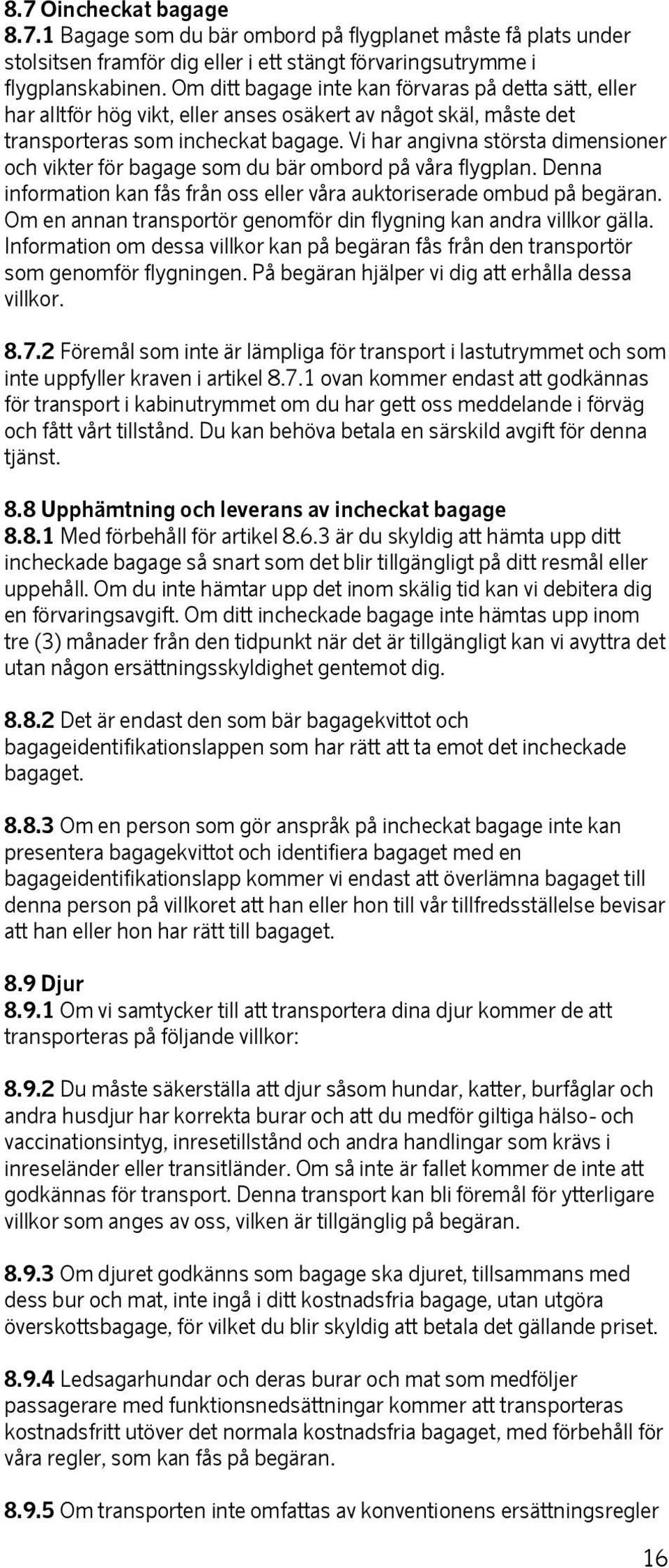 Vi har angivna största dimensioner och vikter för bagage som du bär ombord på våra flygplan. Denna information kan fås från oss eller våra auktoriserade ombud på begäran.