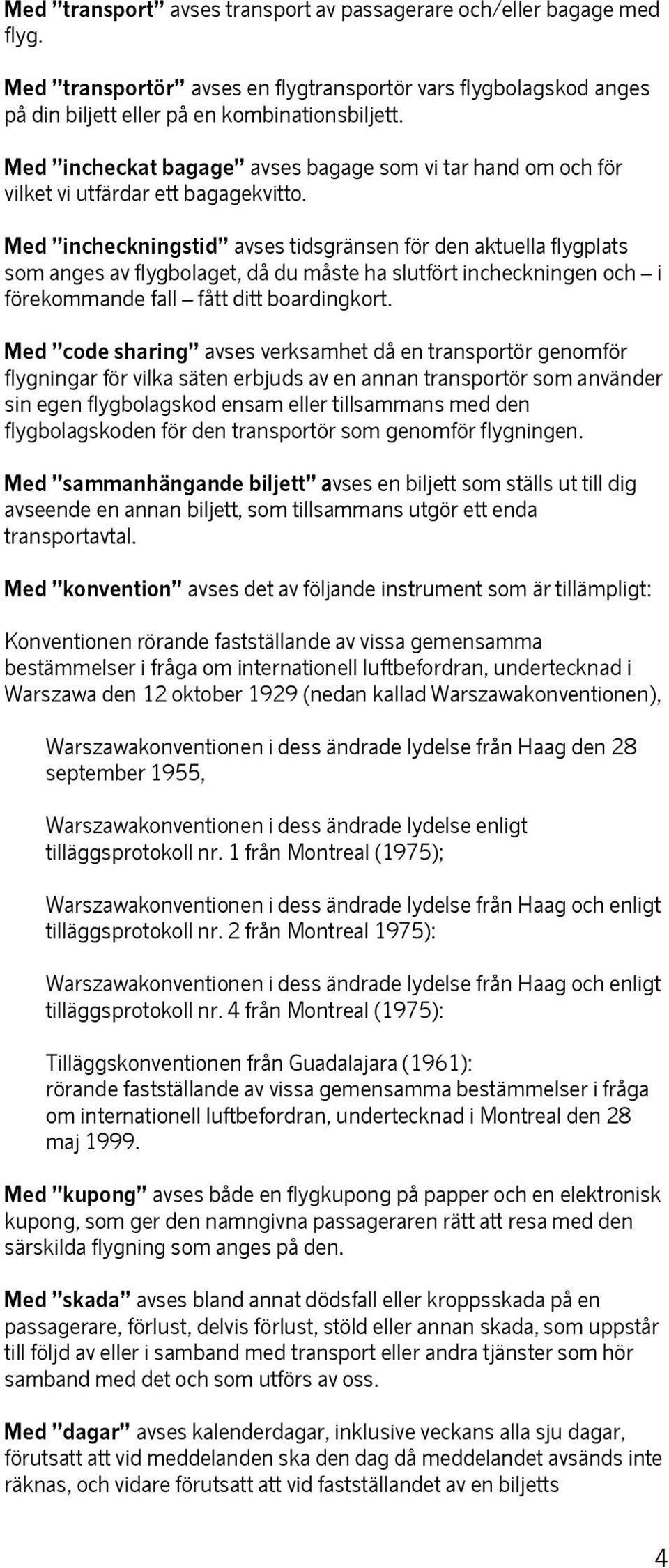 Med incheckningstid avses tidsgränsen för den aktuella flygplats som anges av flygbolaget, då du måste ha slutfört incheckningen och i förekommande fall fått ditt boardingkort.