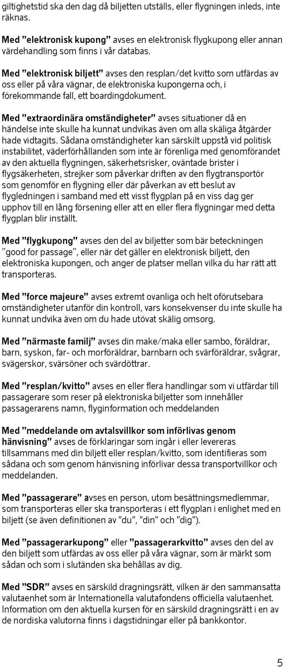 Med extraordinära omständigheter avses situationer då en händelse inte skulle ha kunnat undvikas även om alla skäliga åtgärder hade vidtagits.