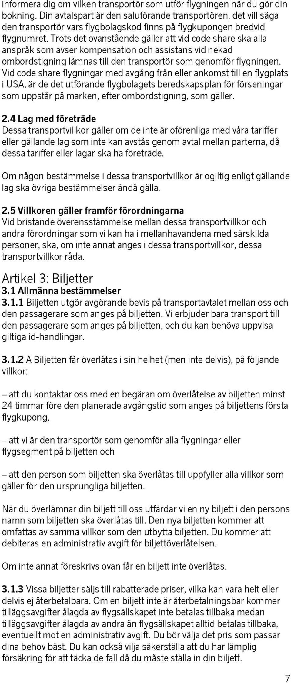 Trots det ovanstående gäller att vid code share ska alla anspråk som avser kompensation och assistans vid nekad ombordstigning lämnas till den transportör som genomför flygningen.