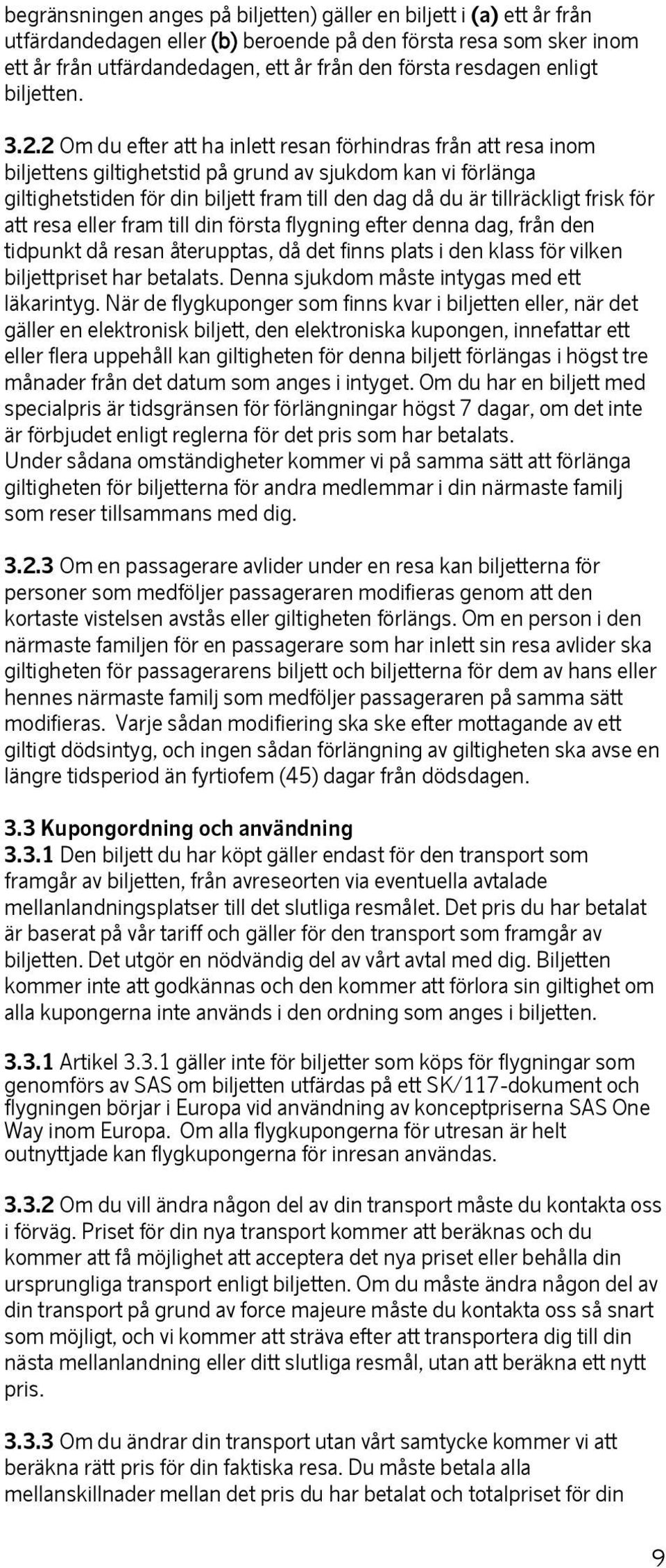 2 Om du efter att ha inlett resan förhindras från att resa inom biljettens giltighetstid på grund av sjukdom kan vi förlänga giltighetstiden för din biljett fram till den dag då du är tillräckligt