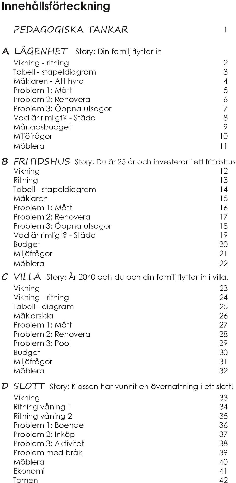 - Städa 8 Månadsbudget 9 Miljöfrågor 10 Möblera 11 B FRITIDSHUS Story: Du är 25 år och investerar i ett fritidshus Vikning 12 Ritning 13 Tabell - stapeldiagram 14 Mäklaren 15 Problem 1: Mått 16