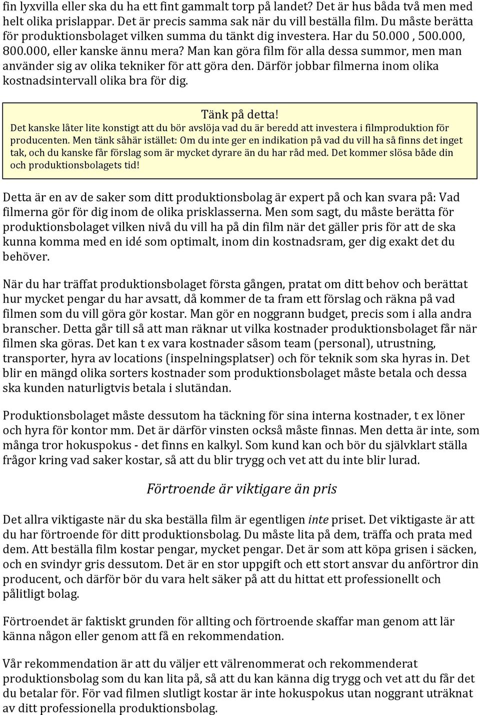 Man kan göra film för alla dessa summor, men man använder sig av olika tekniker för att göra den. Därför jobbar filmerna inom olika kostnadsintervall olika bra för dig. Tänk på detta!