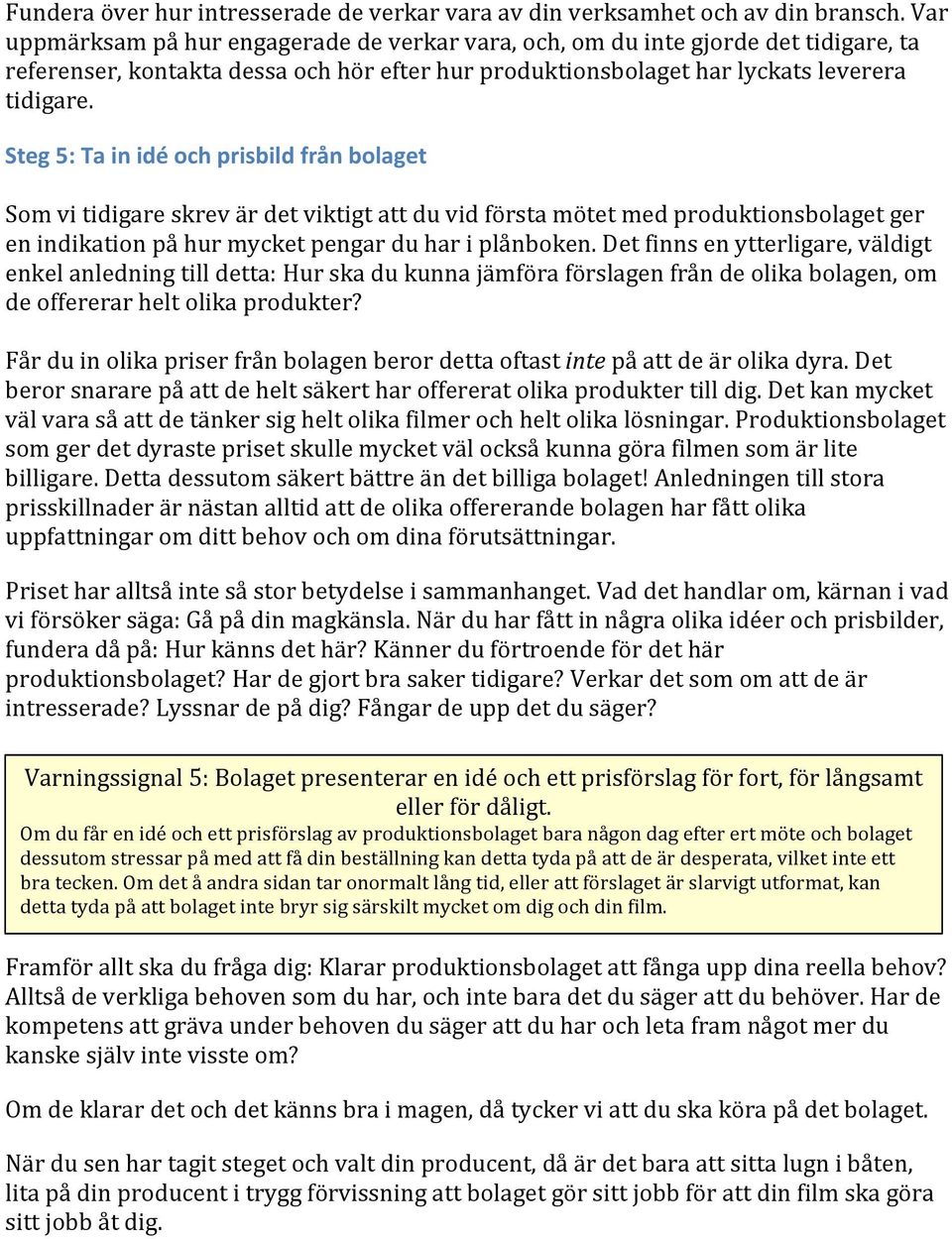 Steg 5: Ta in idé och prisbild från bolaget Som vi tidigare skrev är det viktigt att du vid första mötet med produktionsbolaget ger en indikation på hur mycket pengar du har i plånboken.