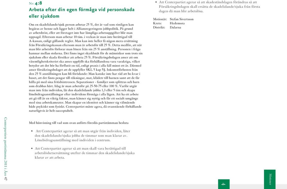 i veckan är man inte berättigad till A-kassan, enligt gällande regler. Man kan inte heller få någon mera ersättning från Försäkringskassan eftersom man är arbetsför till 25 %.