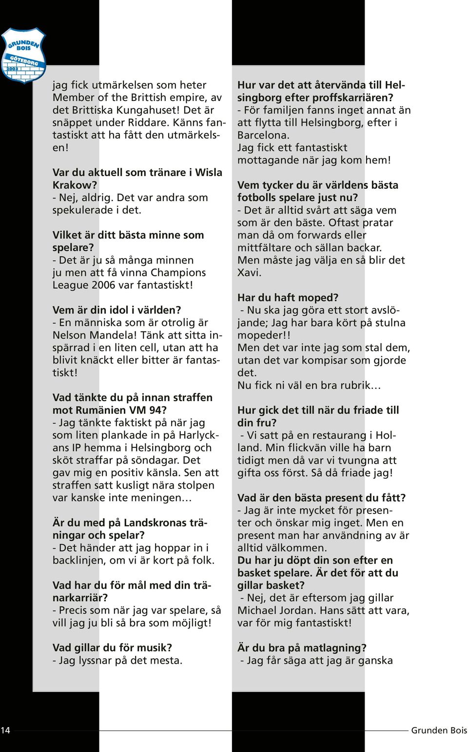 - Det är ju så många minnen ju men att få vinna Champions League 2006 var fantastiskt! Vem är din idol i världen? - En människa som är otrolig är Nelson Mandela!