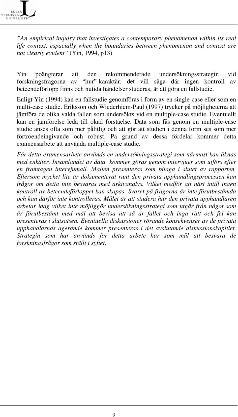 göra en fallstudie. Enligt Yin (1994) kan en fallstudie genomföras i form av en single-case eller som en multi-case studie.