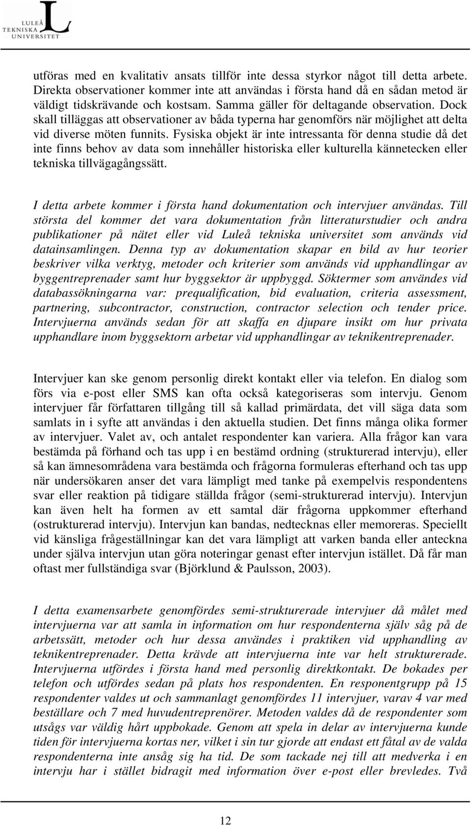 Fysiska objekt är inte intressanta för denna studie då det inte finns behov av data som innehåller historiska eller kulturella kännetecken eller tekniska tillvägagångssätt.